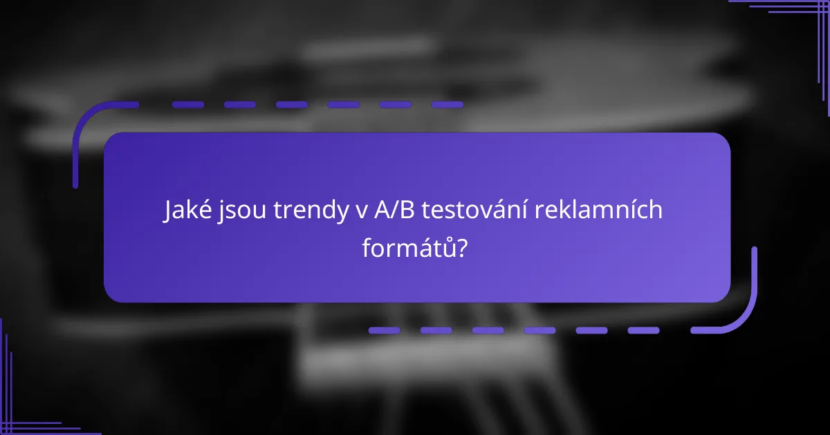 Jaké jsou trendy v A/B testování reklamních formátů?