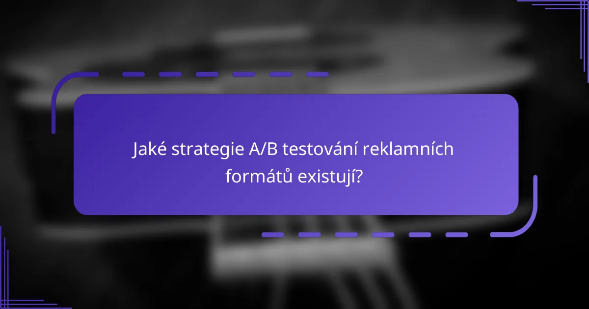 Jaké strategie A/B testování reklamních formátů existují?
