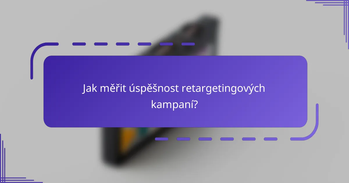 Jak měřit úspěšnost retargetingových kampaní?