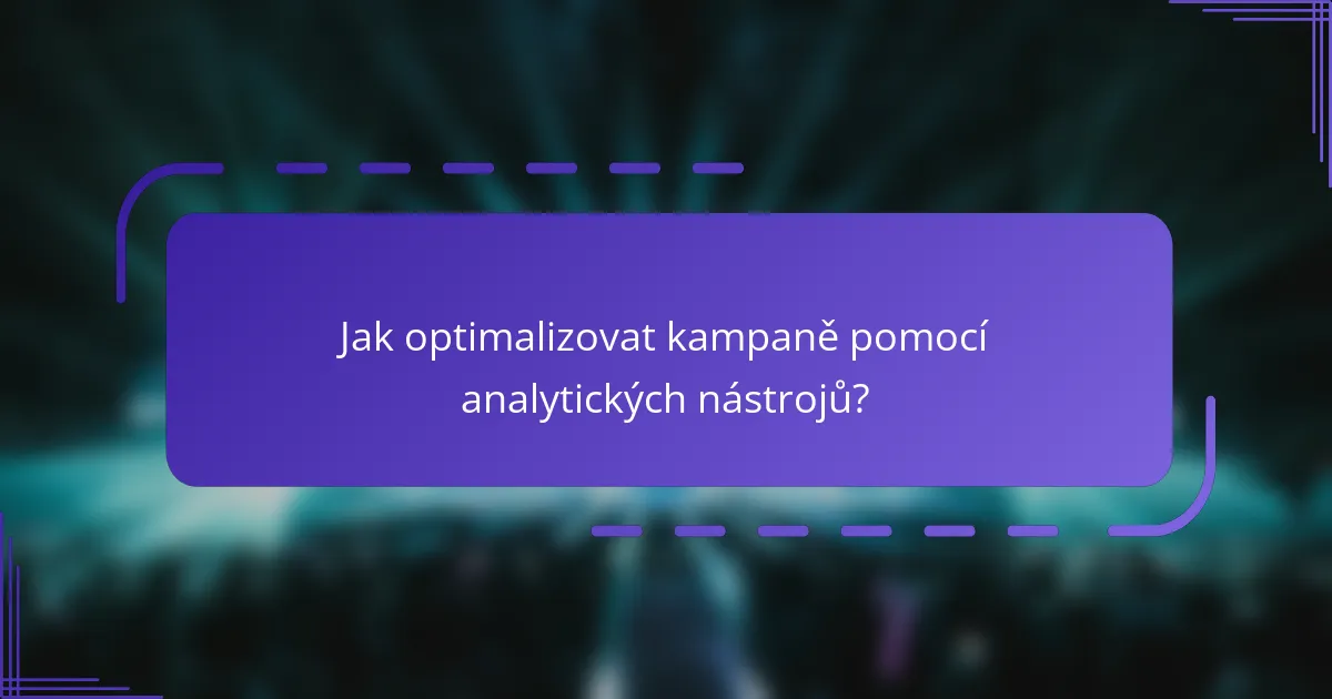 Jak optimalizovat kampaně pomocí analytických nástrojů?