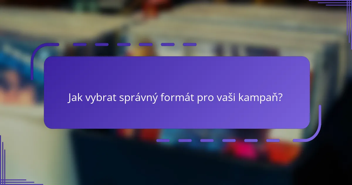 Jak vybrat správný formát pro vaši kampaň?