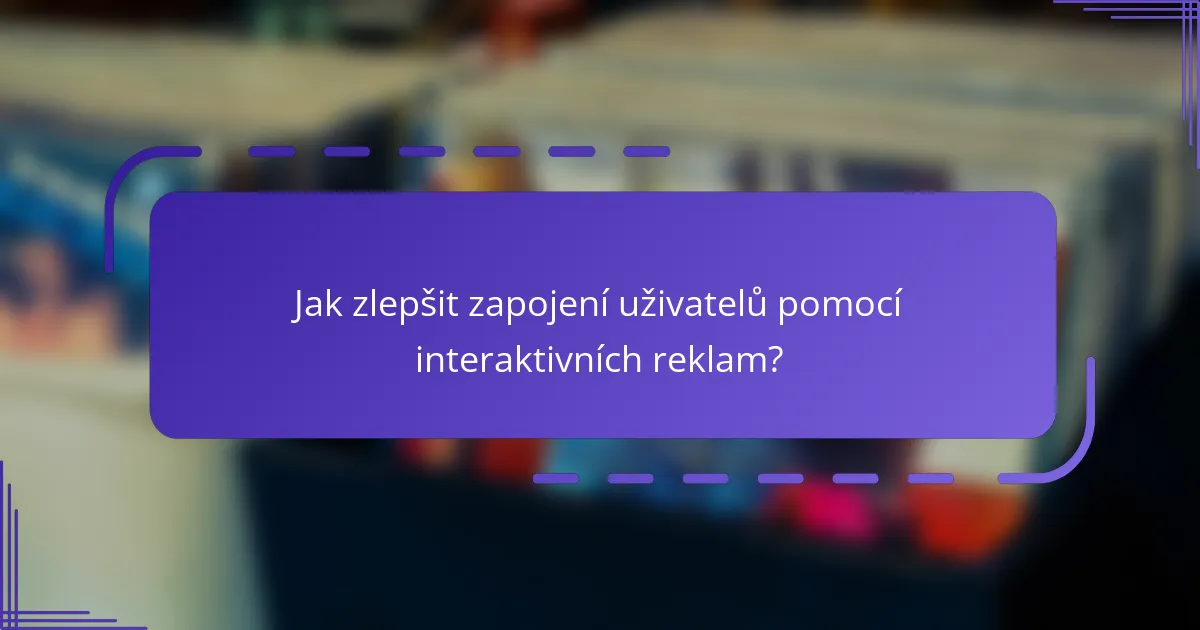 Jak zlepšit zapojení uživatelů pomocí interaktivních reklam?