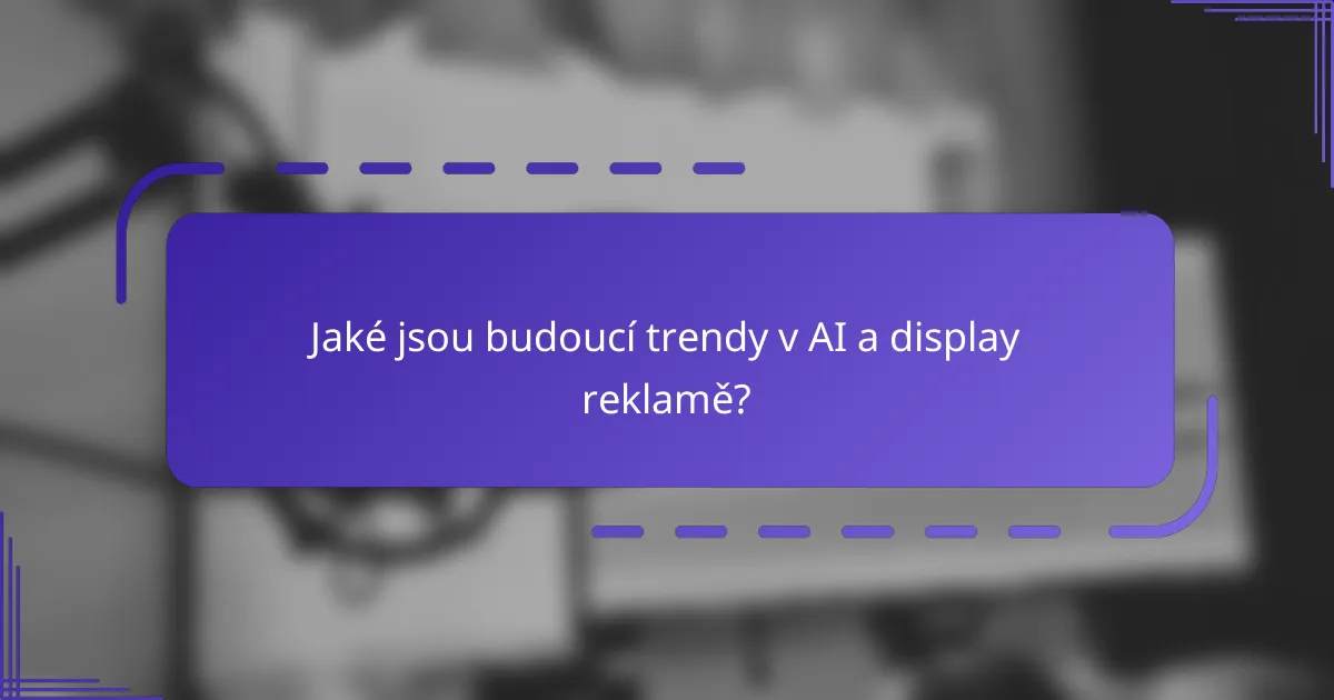 Jaké jsou budoucí trendy v AI a display reklamě?