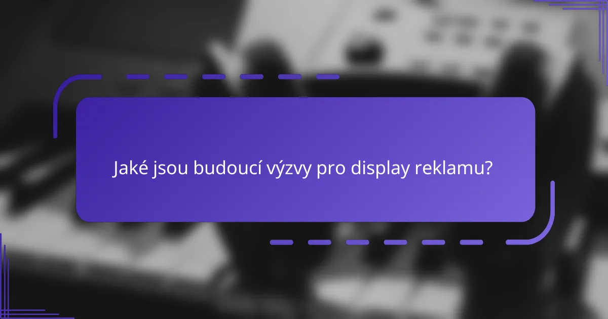 Jaké jsou budoucí výzvy pro display reklamu?