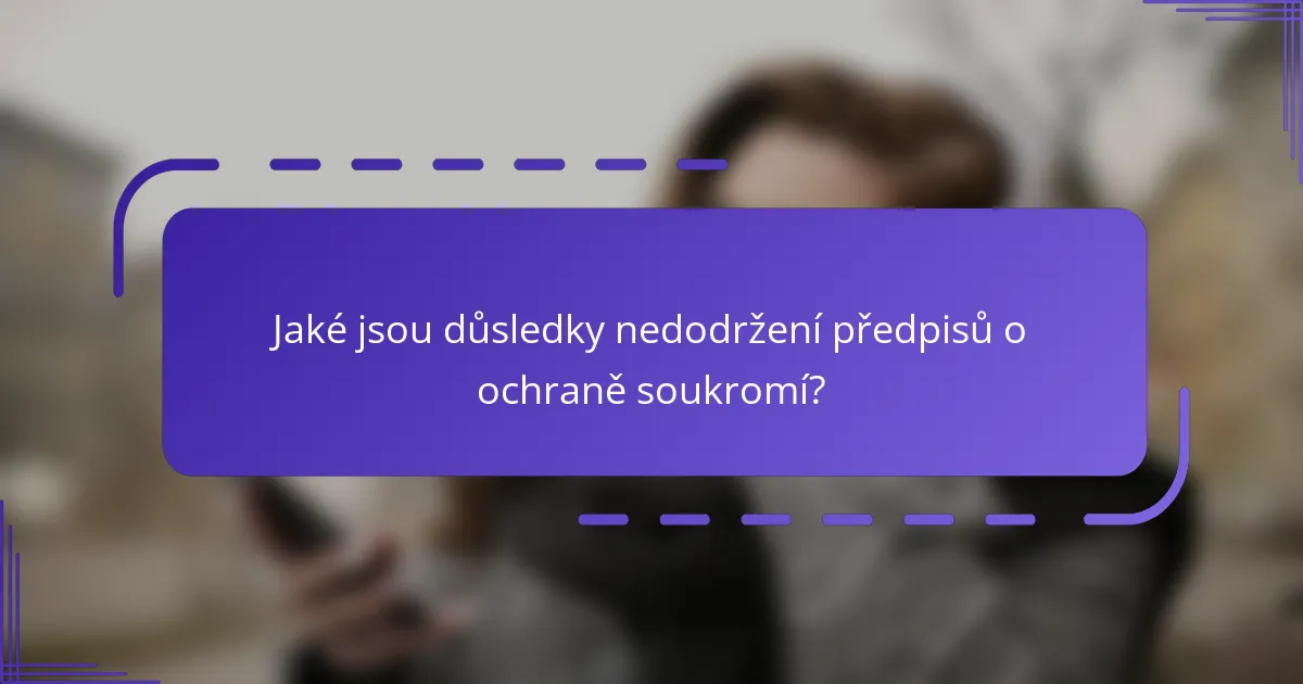 Jaké jsou důsledky nedodržení předpisů o ochraně soukromí?