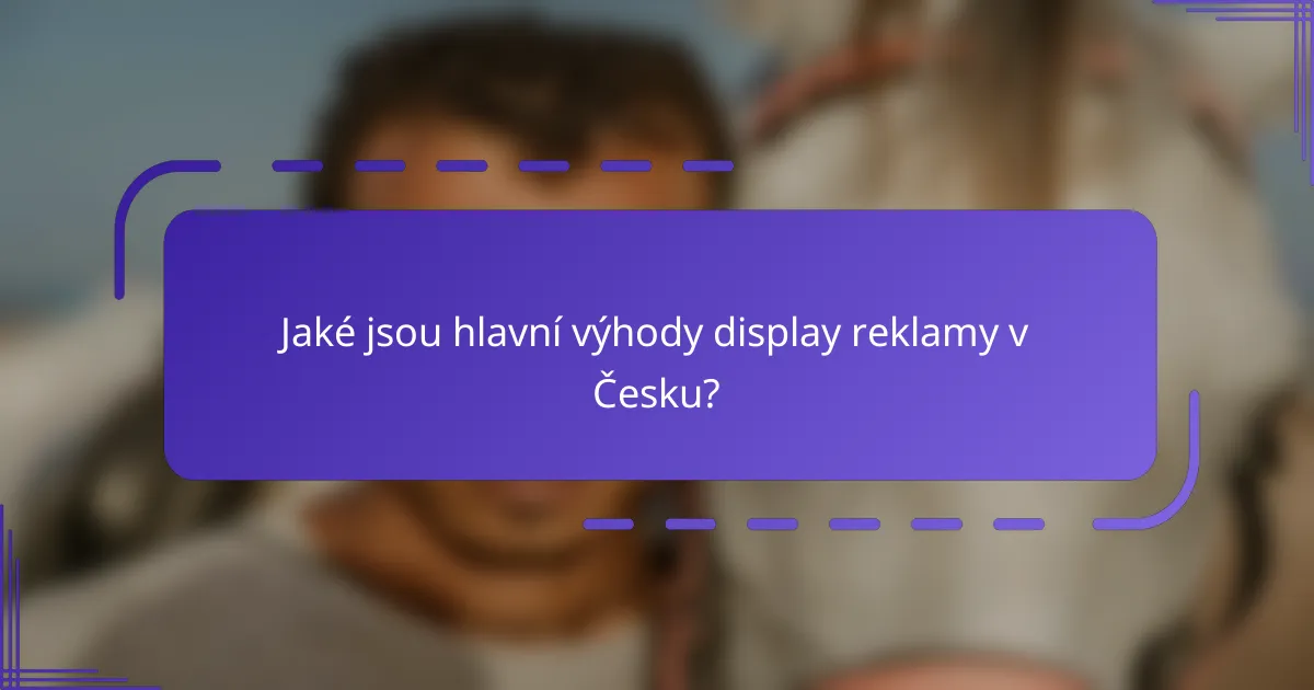 Jaké jsou hlavní výhody display reklamy v Česku?