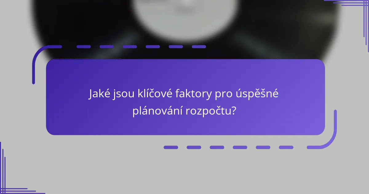Jaké jsou klíčové faktory pro úspěšné plánování rozpočtu?
