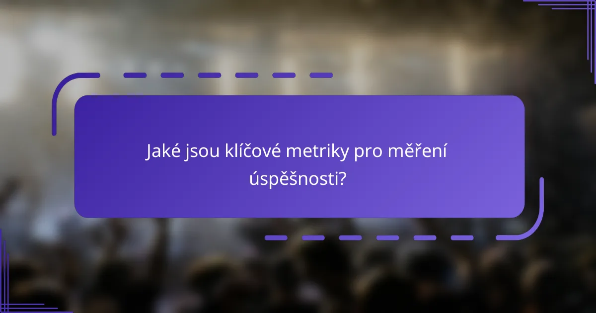 Jaké jsou klíčové metriky pro měření úspěšnosti?