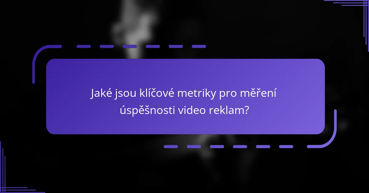 Jaké jsou klíčové metriky pro měření úspěšnosti video reklam?