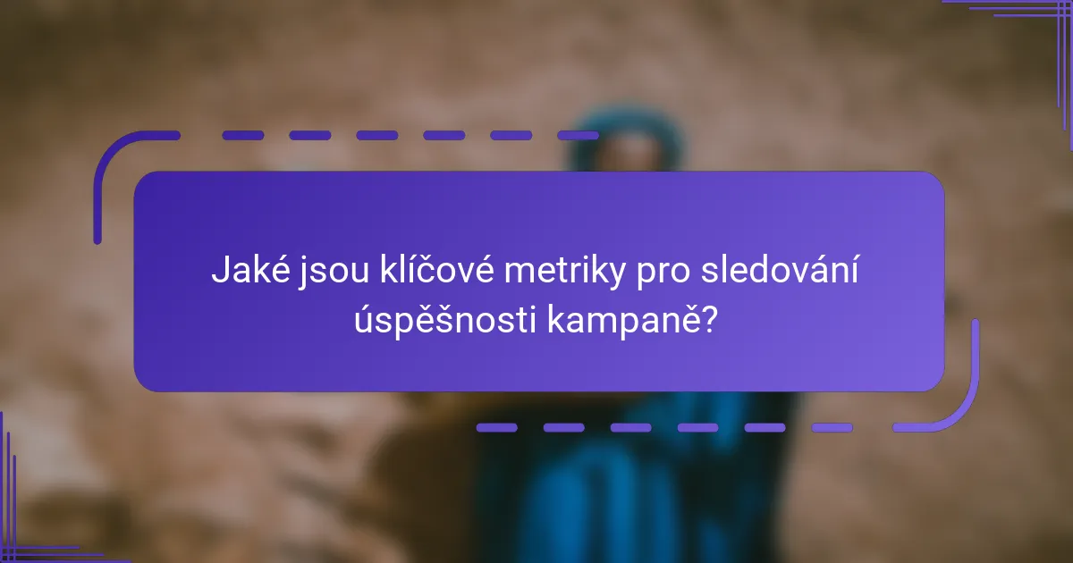 Jaké jsou klíčové metriky pro sledování úspěšnosti kampaně?