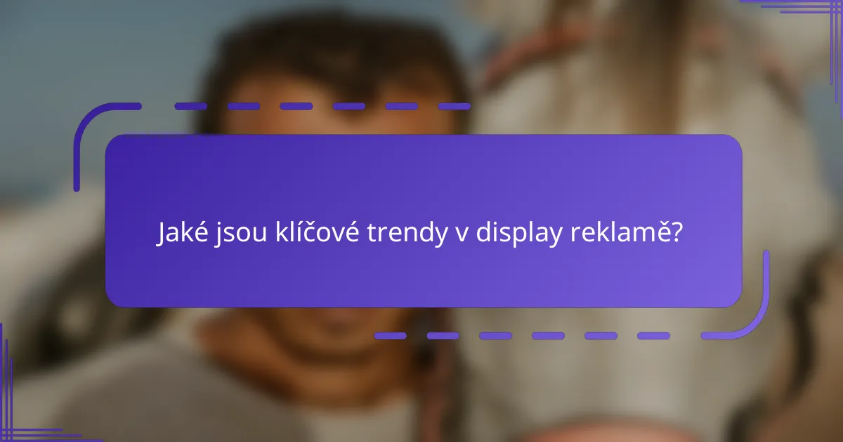 Jaké jsou klíčové trendy v display reklamě?