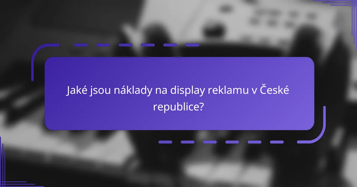 Jaké jsou náklady na display reklamu v České republice?