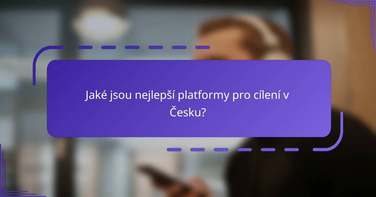 Jaké jsou nejlepší platformy pro cílení v Česku?