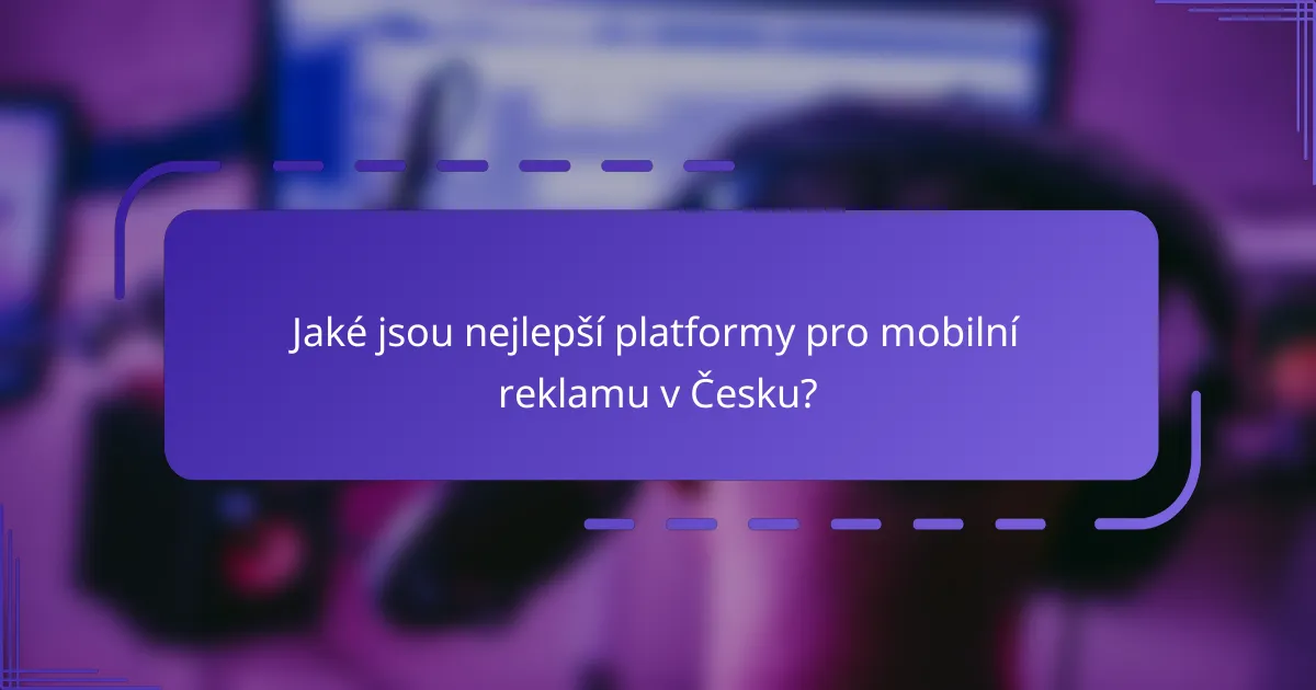 Jaké jsou nejlepší platformy pro mobilní reklamu v Česku?