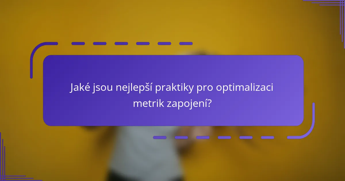 Jaké jsou nejlepší praktiky pro optimalizaci metrik zapojení?