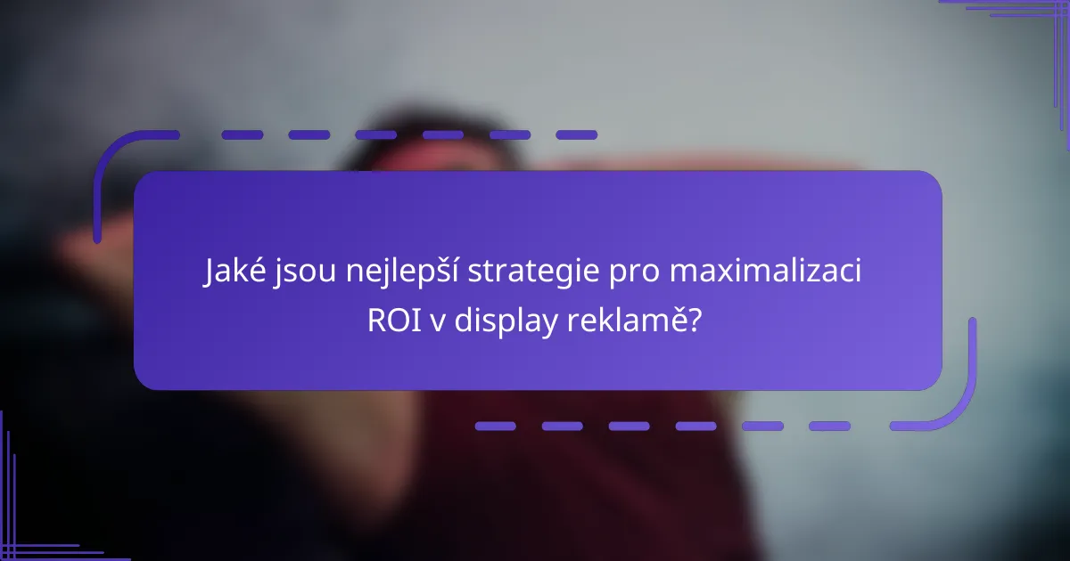 Jaké jsou nejlepší strategie pro maximalizaci ROI v display reklamě?