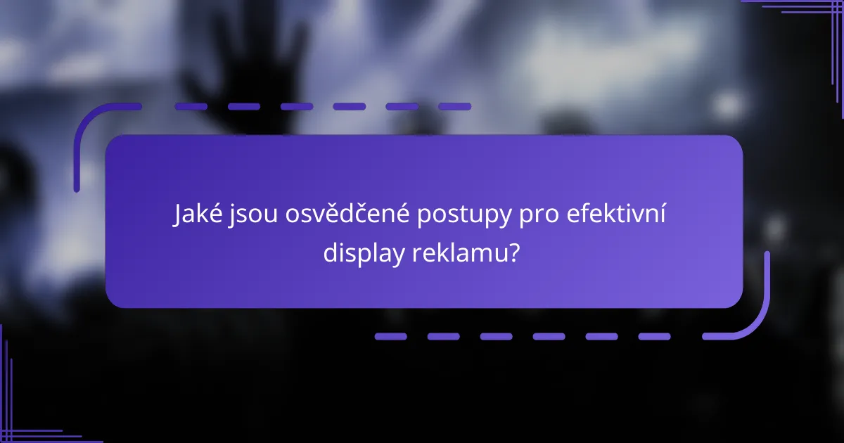 Jaké jsou osvědčené postupy pro efektivní display reklamu?