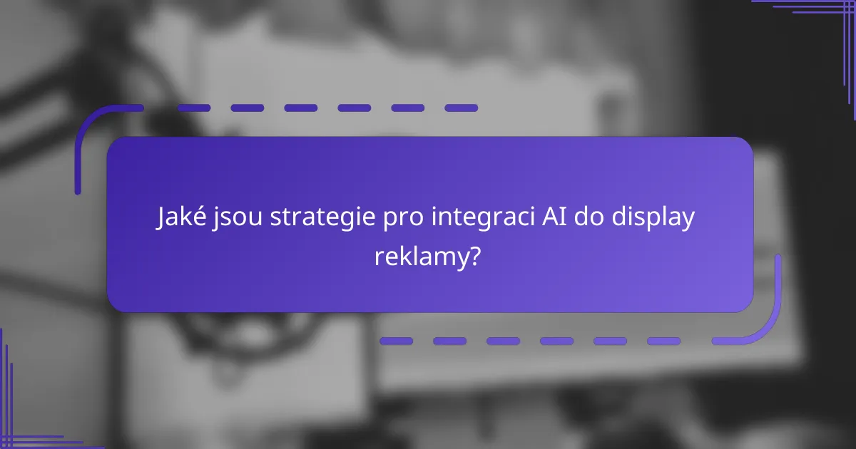 Jaké jsou strategie pro integraci AI do display reklamy?