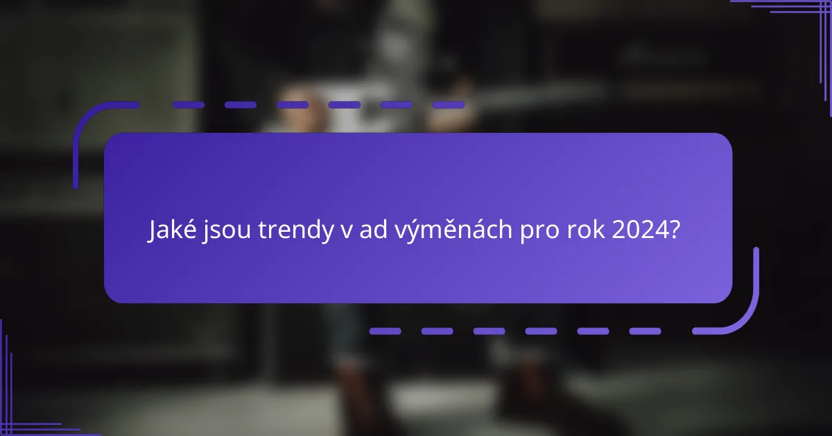 Jaké jsou trendy v ad výměnách pro rok 2024?