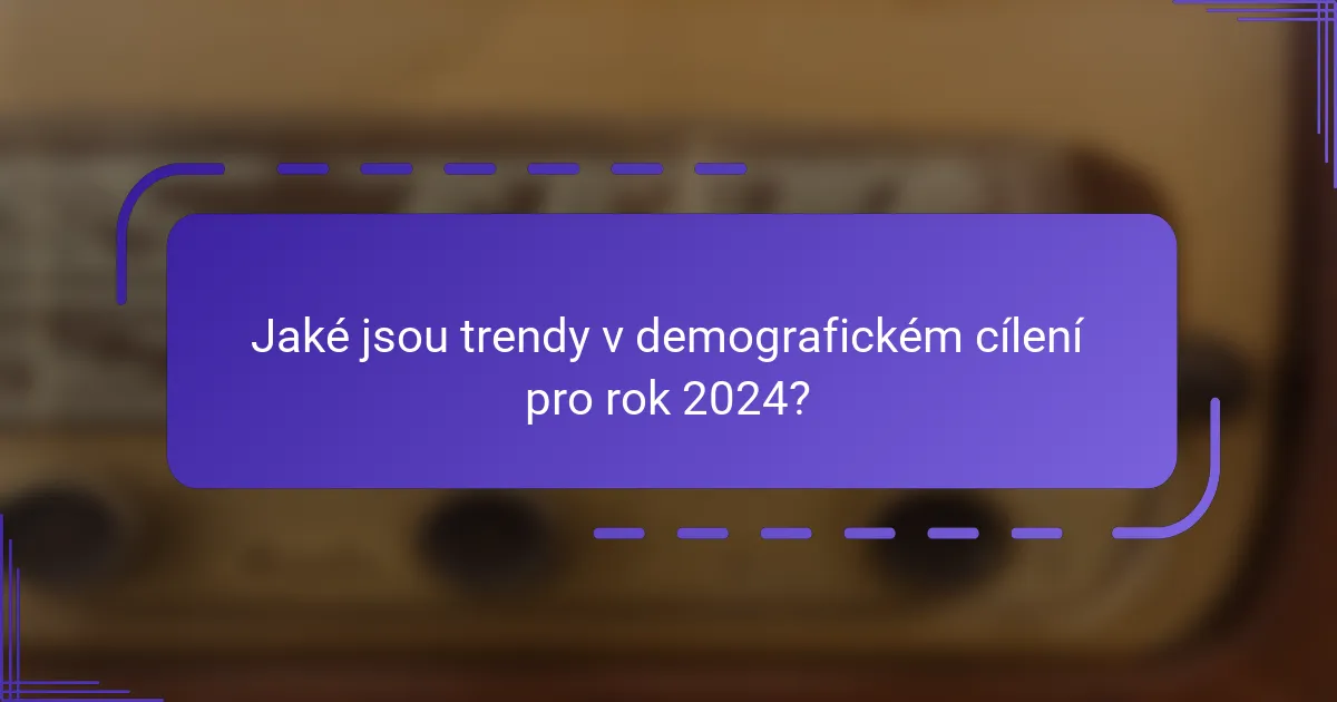 Jaké jsou trendy v demografickém cílení pro rok 2024?