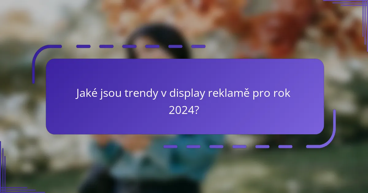 Jaké jsou trendy v display reklamě pro rok 2024?
