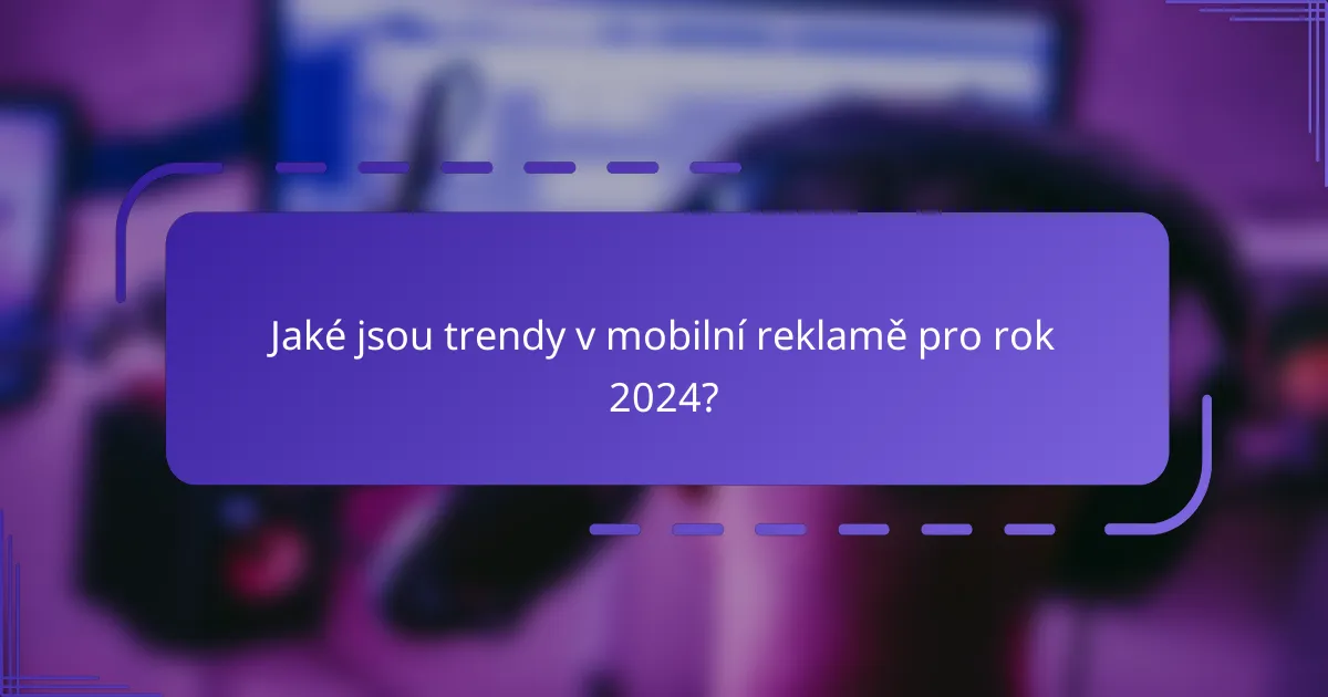 Jaké jsou trendy v mobilní reklamě pro rok 2024?