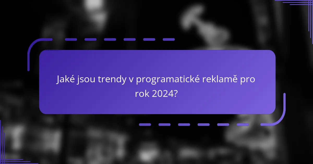 Jaké jsou trendy v programatické reklamě pro rok 2024?