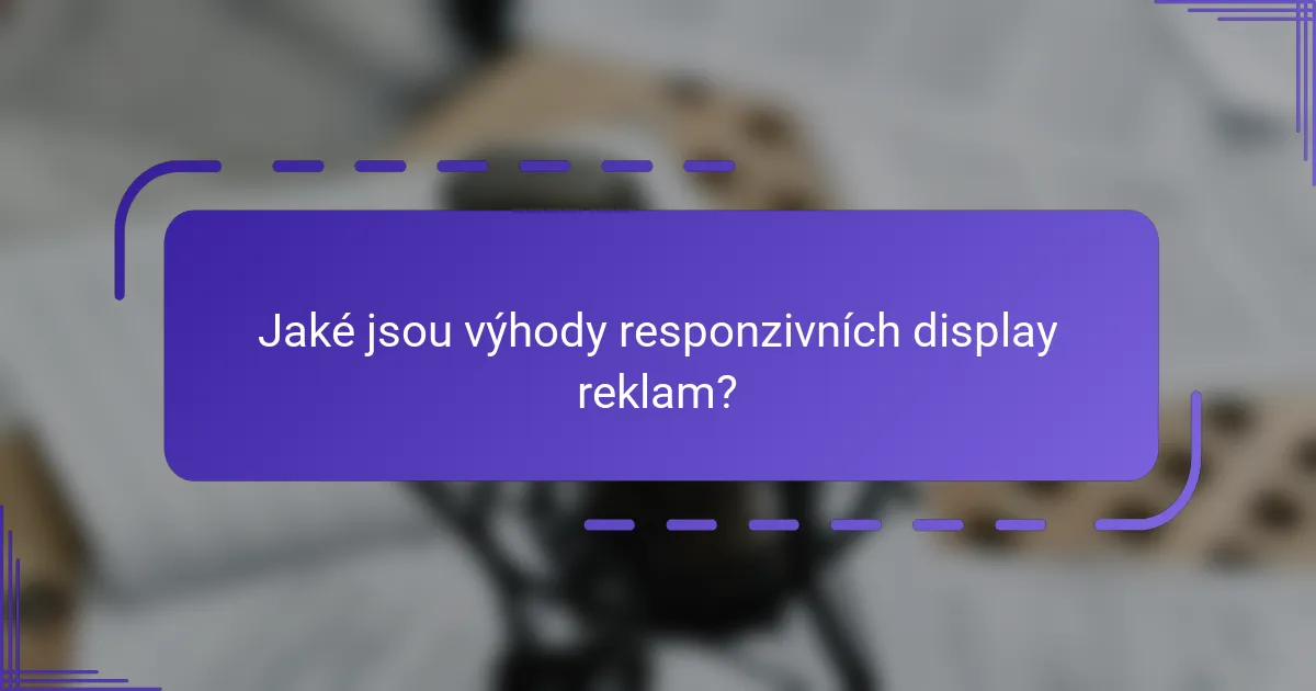 Jaké jsou výhody responzivních display reklam?