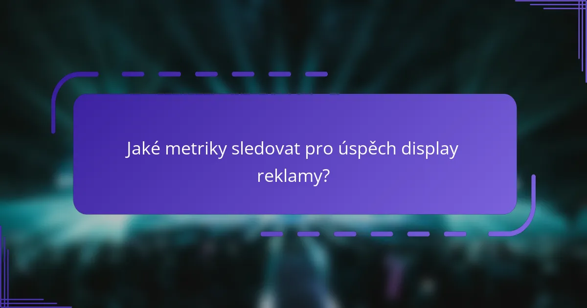 Jaké metriky sledovat pro úspěch display reklamy?
