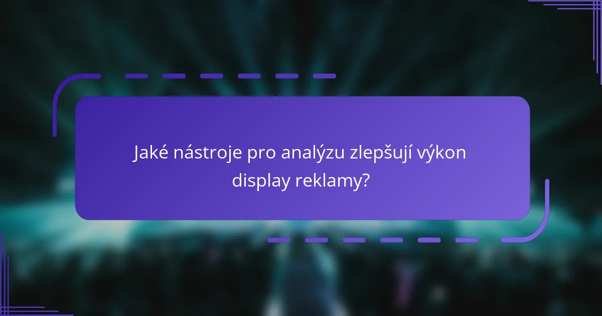 Jaké nástroje pro analýzu zlepšují výkon display reklamy?
