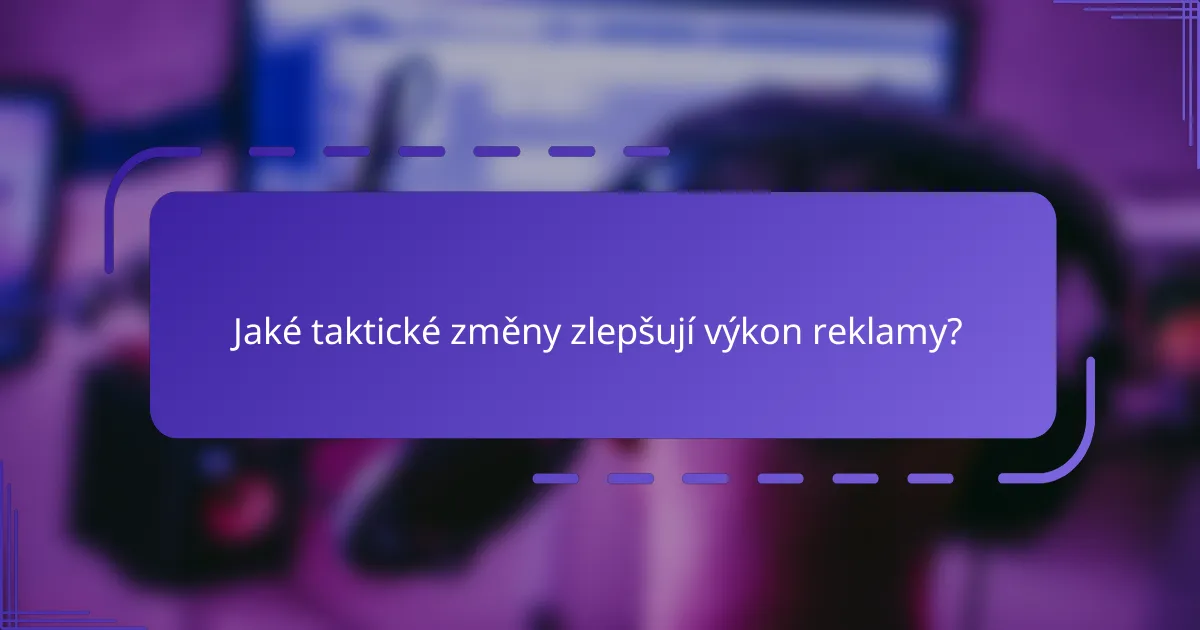 Jaké taktické změny zlepšují výkon reklamy?